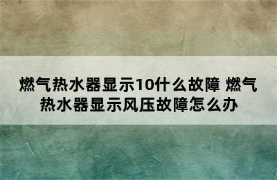 燃气热水器显示10什么故障 燃气热水器显示风压故障怎么办